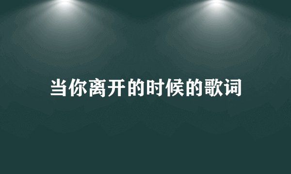 当你离开的时候的歌词