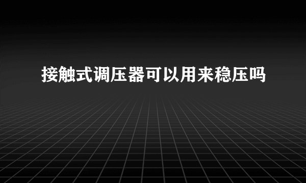 接触式调压器可以用来稳压吗