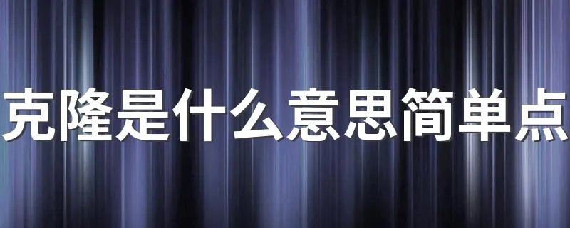 克隆是什么意思简单点 克隆介绍