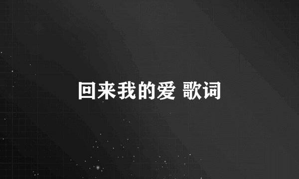 回来我的爱 歌词