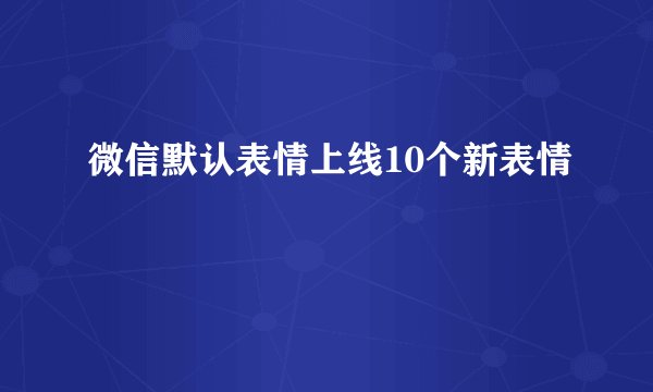 微信默认表情上线10个新表情