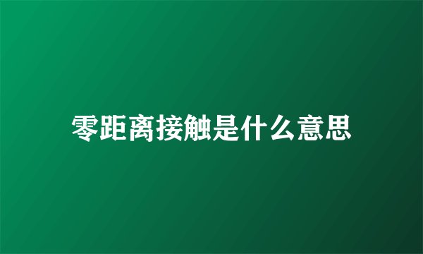 零距离接触是什么意思