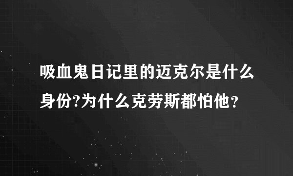 吸血鬼日记里的迈克尔是什么身份?为什么克劳斯都怕他？