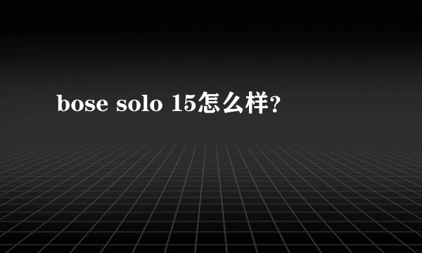 bose solo 15怎么样？