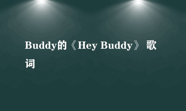 Buddy的《Hey Buddy》 歌词