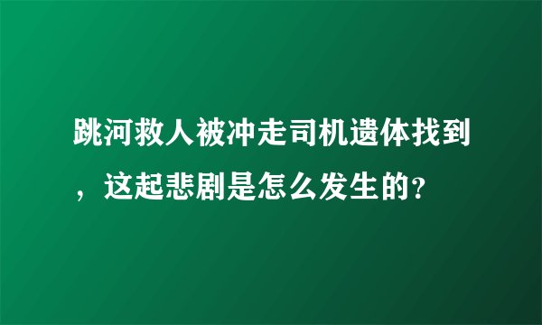 跳河救人被冲走司机遗体找到，这起悲剧是怎么发生的？