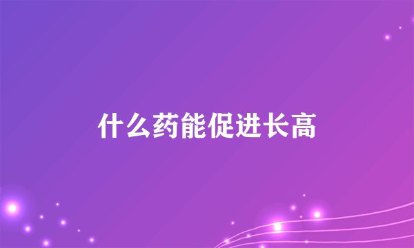 什么药能促进长高