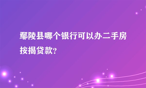 鄢陵县哪个银行可以办二手房按揭贷款？