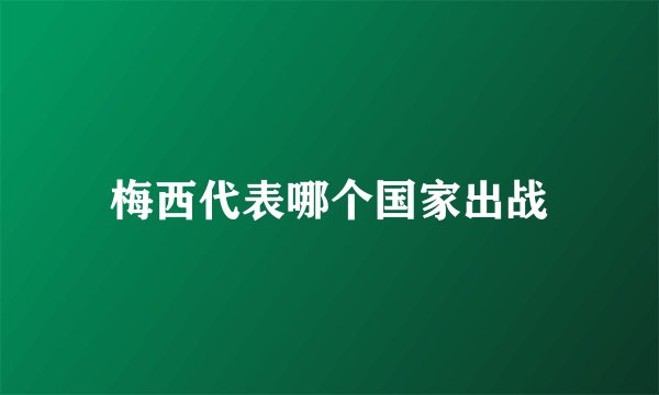 梅西代表哪个国家出战