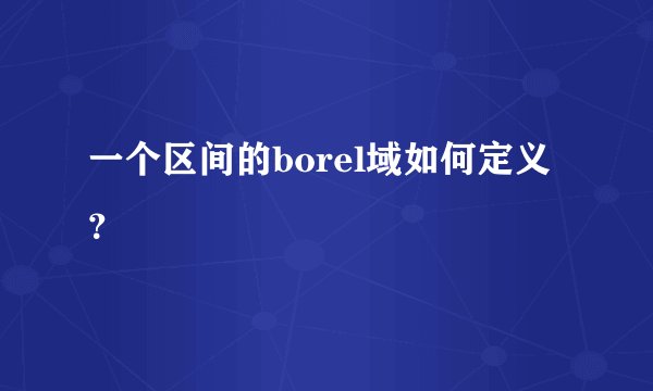 一个区间的borel域如何定义？