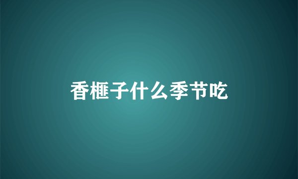 香榧子什么季节吃