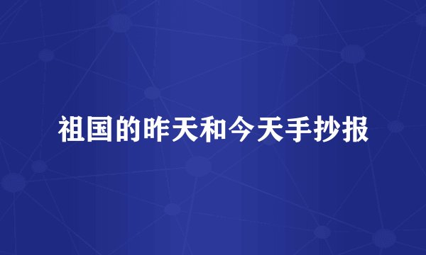 祖国的昨天和今天手抄报