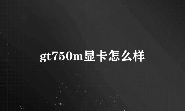 gt750m显卡怎么样