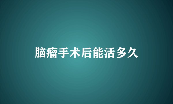 脑瘤手术后能活多久