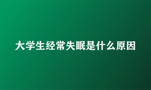 大学生经常失眠是什么原因
