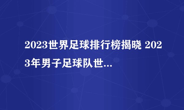 2023世界足球排行榜揭晓 2023年男子足球队世界排行榜一览