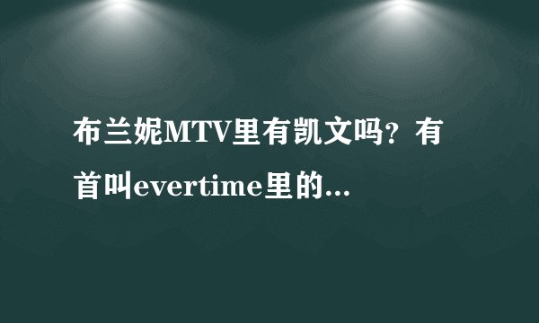 布兰妮MTV里有凯文吗？有首叫evertime里的貌似凯文，到底是么？