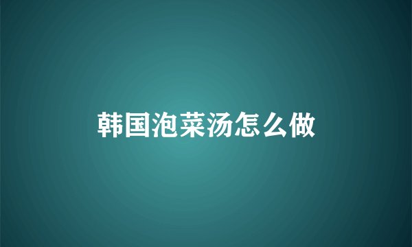 韩国泡菜汤怎么做