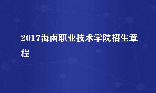 2017海南职业技术学院招生章程