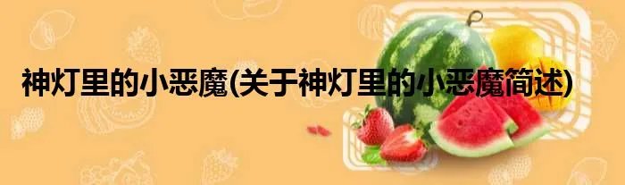神灯里的小恶魔(关于神灯里的小恶魔简述)