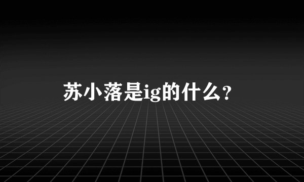 苏小落是ig的什么？