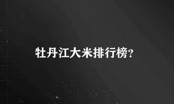 牡丹江大米排行榜？