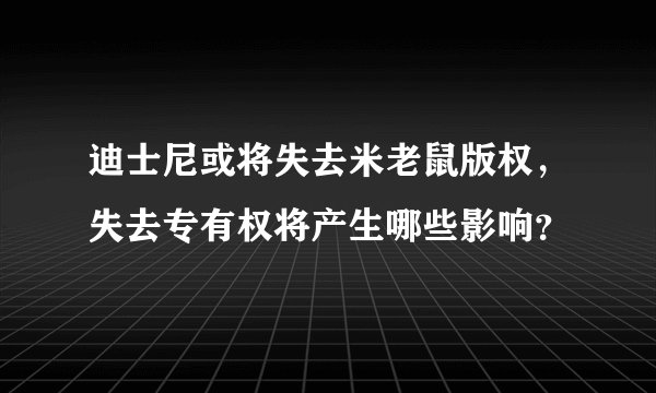 迪士尼或将失去米老鼠版权，失去专有权将产生哪些影响？
