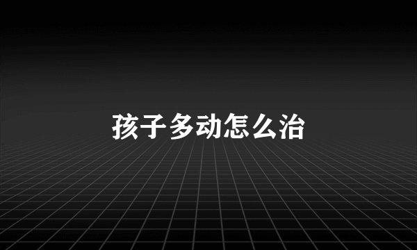 孩子多动怎么治