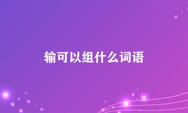 输可以组什么词语