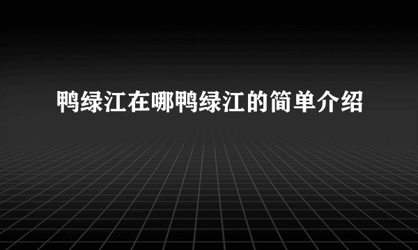 鸭绿江在哪鸭绿江的简单介绍