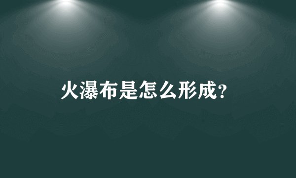火瀑布是怎么形成？