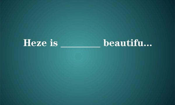 Heze is ________ beautiful city in ________ north of China．（　　）A.a； aB. a； theC. the； 不填