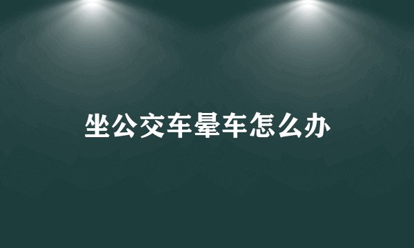 坐公交车晕车怎么办