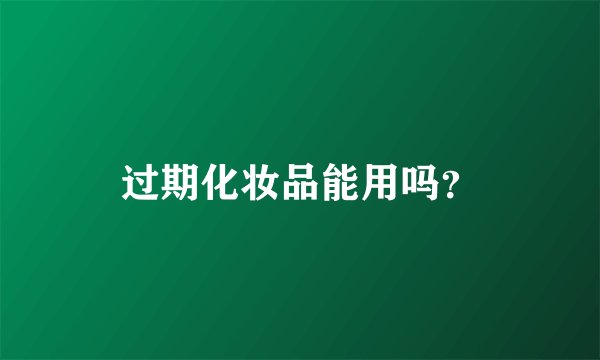 过期化妆品能用吗？