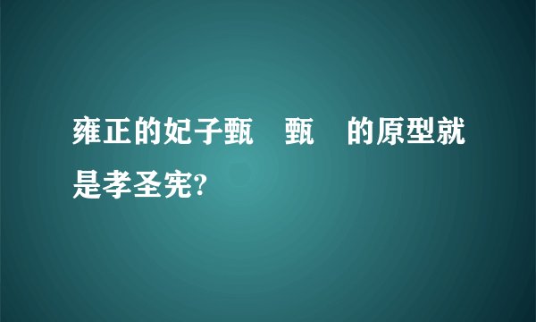 雍正的妃子甄嬛甄嬛的原型就是孝圣宪?