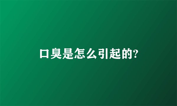 口臭是怎么引起的?