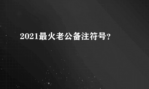 2021最火老公备注符号？