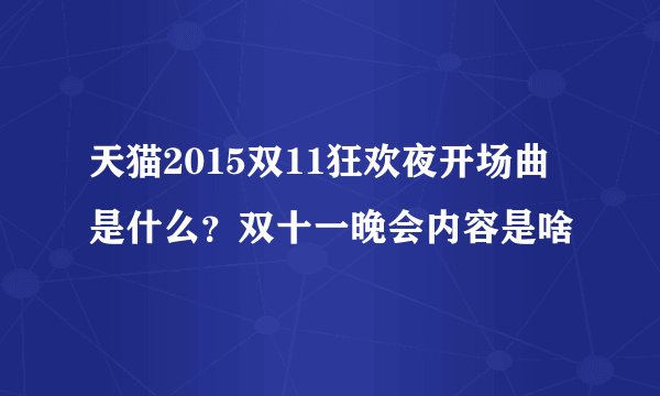 天猫2015双11狂欢夜开场曲是什么？双十一晚会内容是啥