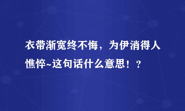 衣带渐宽终不悔，为伊消得人憔悴~这句话什么意思！？