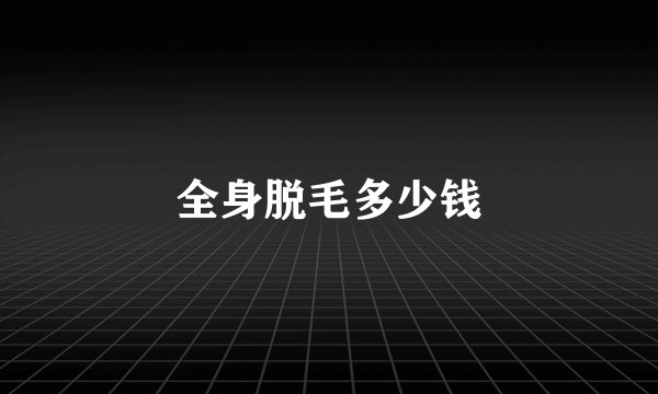 全身脱毛多少钱