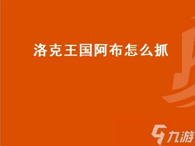 洛克王国阿布怎么抓 洛克王国阿布在哪里抓
