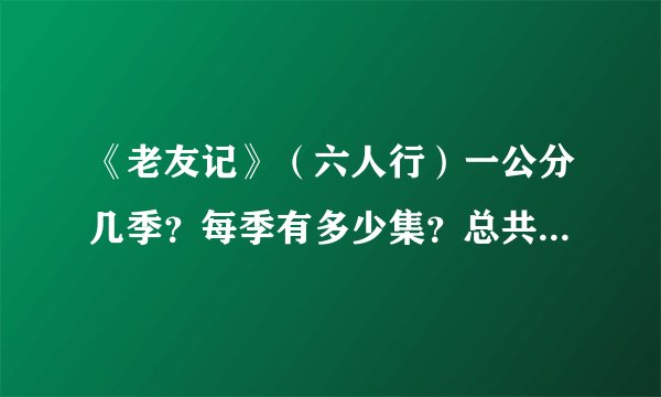 《老友记》（六人行）一公分几季？每季有多少集？总共有多少集？每集大约都长时间？