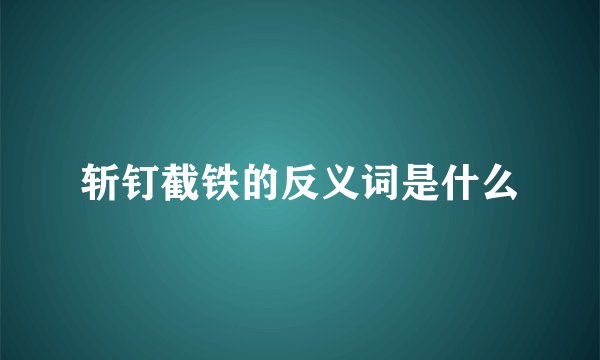 斩钉截铁的反义词是什么