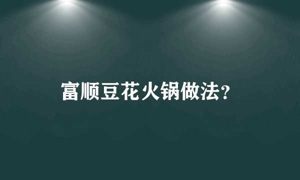富顺豆花火锅做法？