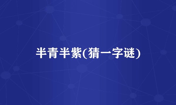 半青半紫(猜一字谜)