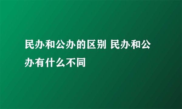 民办和公办的区别 民办和公办有什么不同