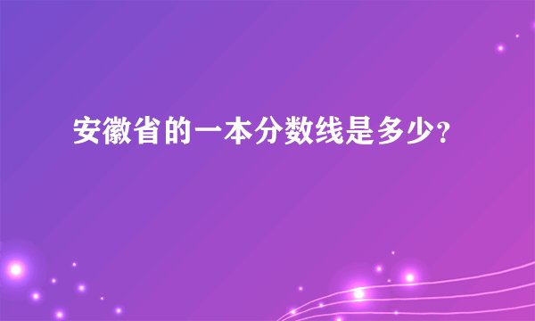 安徽省的一本分数线是多少？