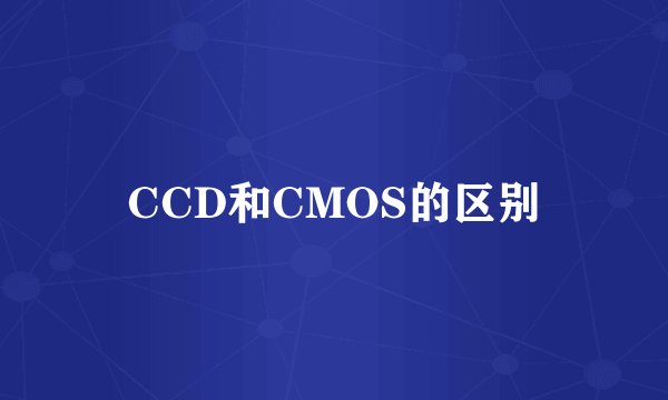 CCD和CMOS的区别