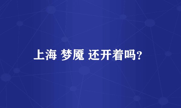 上海 梦魇 还开着吗？