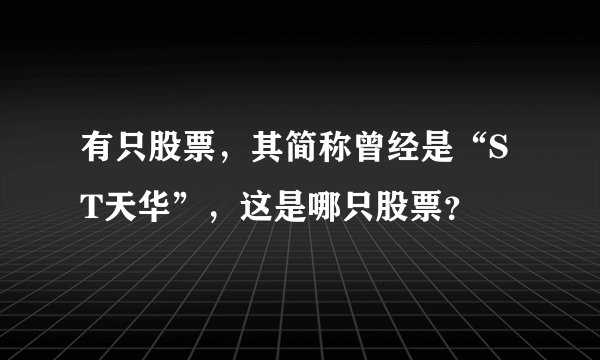 有只股票，其简称曾经是“ST天华”，这是哪只股票？